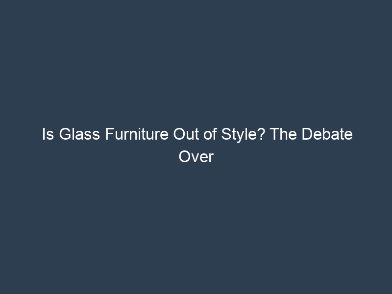 Is Glass Furniture Out of Style? The Debate Over Glass Tables