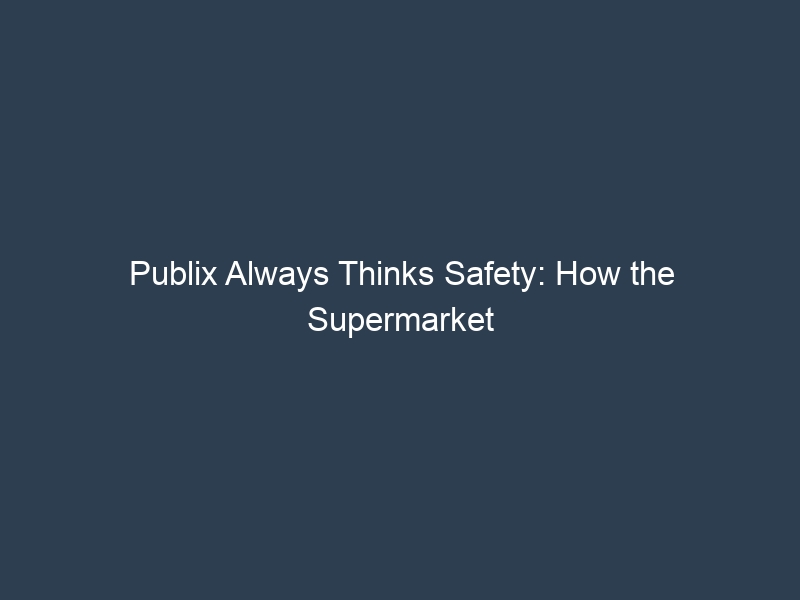 Publix Always Thinks Safety: How the Supermarket Chain Puts Customers First